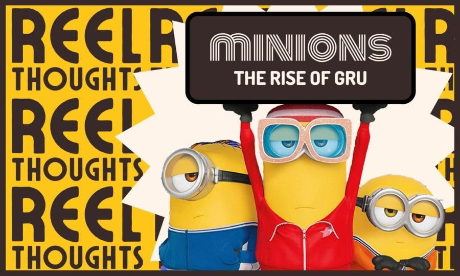 Three minions pop out of a yellow background that reads “Reel Thoughts” over and over. The middle minion holds a sign above his head that says, “Minions: The Rise of Gru.”