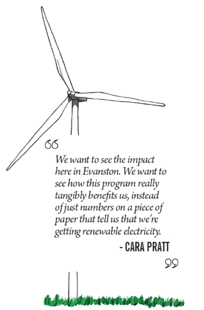 A wind turbine is the backdrop for this quote. "We want to see the impact here in Evanston. We want to see how this program really tangibly benefits us, instead of just numbers on a piece of paper that tells us that we're getting renewable electricity." -- Cara Pratt